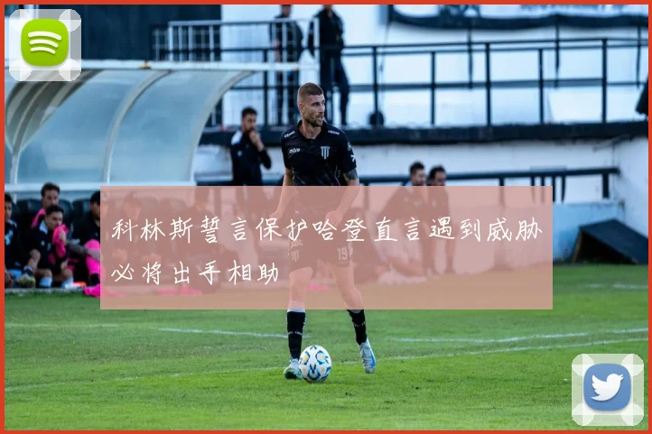 科林斯誓言保护哈登直言遇到威胁必将出手相助