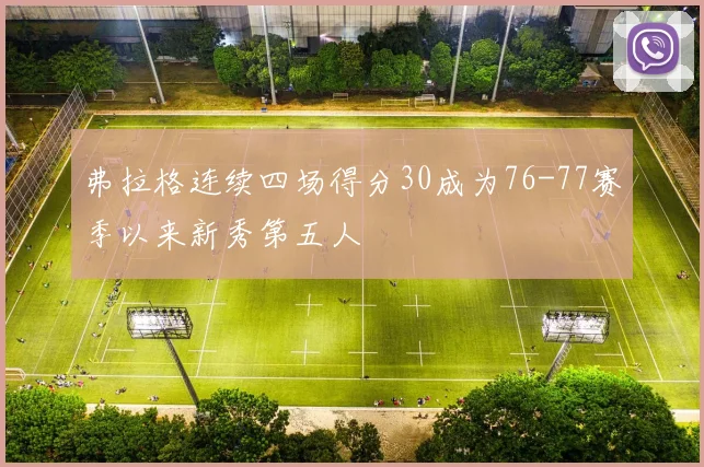弗拉格连续四场得分30成为76-77赛季以来新秀第五人