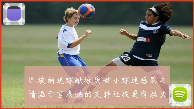 巴埃纳进球献给离世小球迷感恩之情溢于言表她的支持让我更有动力