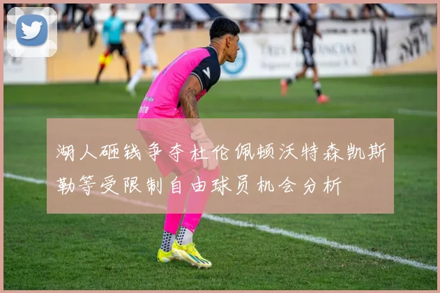湖人砸钱争夺杜伦佩顿沃特森凯斯勒等受限制自由球员机会分析
