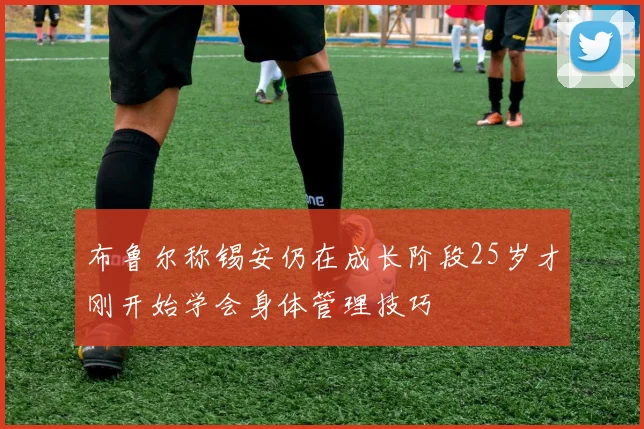 布鲁尔称锡安仍在成长阶段25岁才刚开始学会身体管理技巧