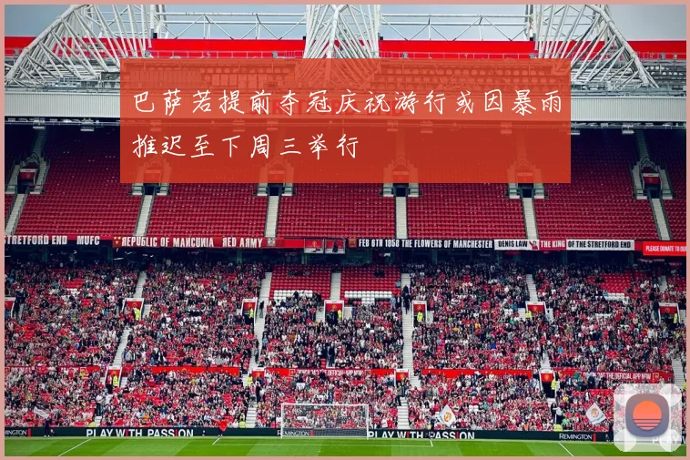 巴萨若提前夺冠庆祝游行或因暴雨推迟至下周三举行