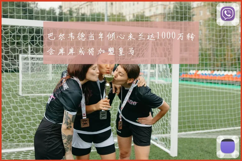 巴尔韦德当年倾心米兰达1000万转会库库或将加盟皇马