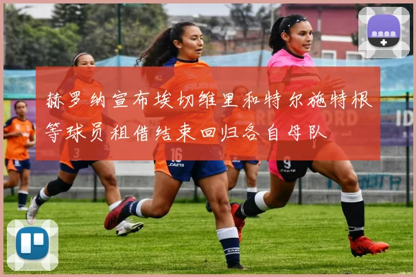赫罗纳宣布埃切维里和特尔施特根等球员租借结束回归各自母队